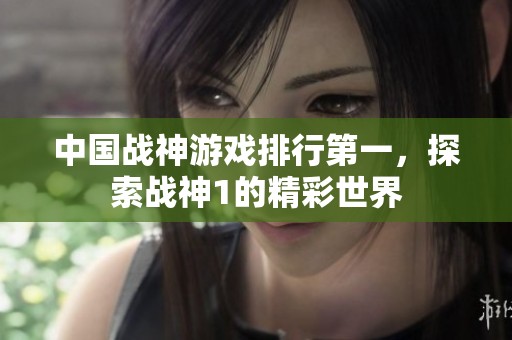中國戰神游戲排行第一，探索戰神1的精彩世界