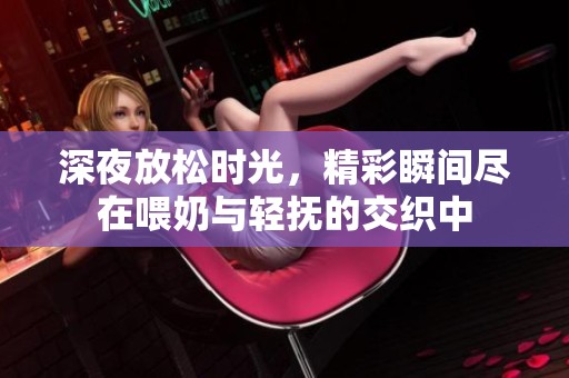 深夜放松時光，精彩瞬間盡在喂奶與輕撫的交織中