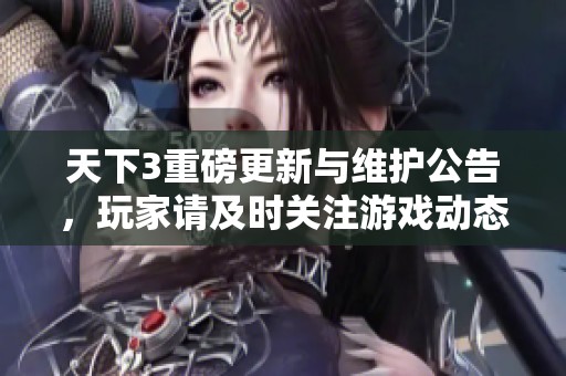 天下3重磅更新與維護公告，玩家請及時關注游戲動態