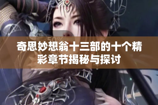 奇思妙想翁十三部的十個精彩章節揭秘與探討