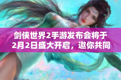 劍俠世界2手游發布會將于2月2日盛大開啟，邀你共同體驗武俠魅力