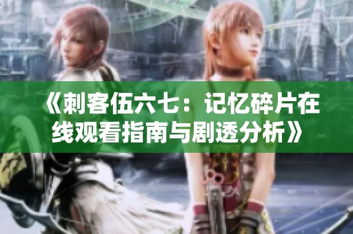《刺客伍六七：記憶碎片在線觀看指南與劇透分析》