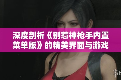深度剖析《別惹神槍手內(nèi)置菜單版》的精美界面與游戲體驗(yàn)