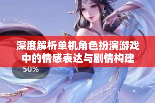 深度解析單機角色扮演游戲中的情感表達與劇情構建