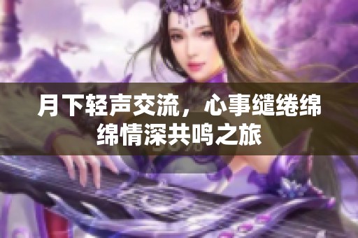 月下輕聲交流，心事繾綣綿綿情深共鳴之旅