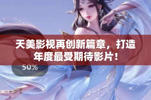 天美影視再創新篇章，打造年度最受期待影片！