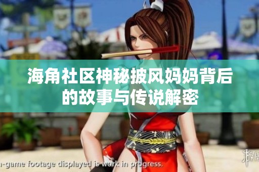 海角社區神秘披風媽媽背后的故事與傳說解密