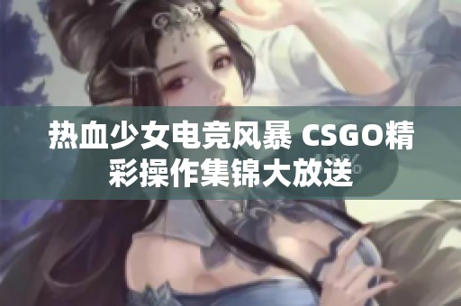 熱血少女電競風暴 CSGO精彩操作集錦大放送
