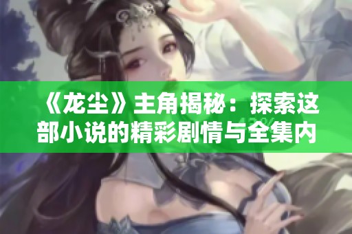 《龍塵》主角揭秘：探索這部小說的精彩劇情與全集內容