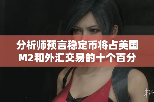 分析師預言穩定幣將占美國M2和外匯交易的十個百分點
