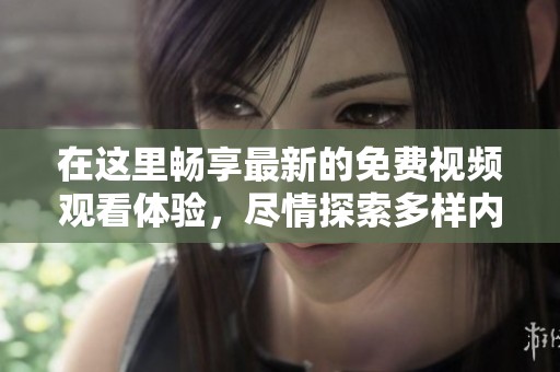 在這里暢享最新的免費視頻觀看體驗，盡情探索多樣內(nèi)容