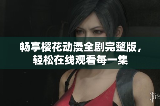 暢享櫻花動漫全劇完整版，輕松在線觀看每一集