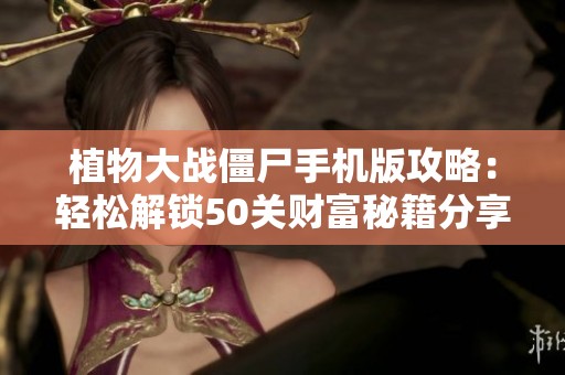 植物大戰(zhàn)僵尸手機(jī)版攻略：輕松解鎖50關(guān)財(cái)富秘籍分享