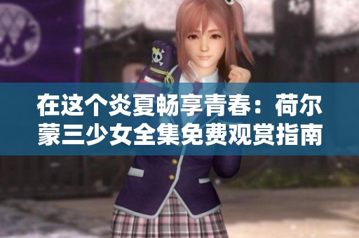 在這個炎夏暢享青春：荷爾蒙三少女全集免費觀賞指南