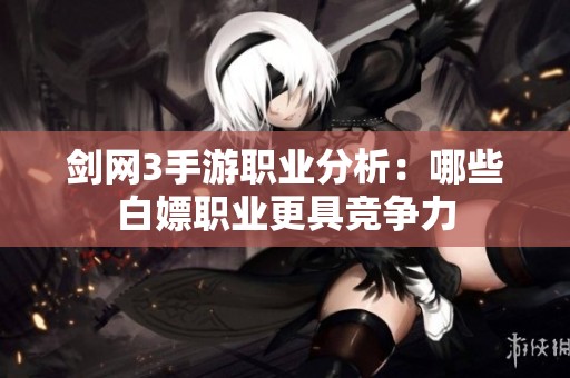 劍網3手游職業分析：哪些白嫖職業更具競爭力
