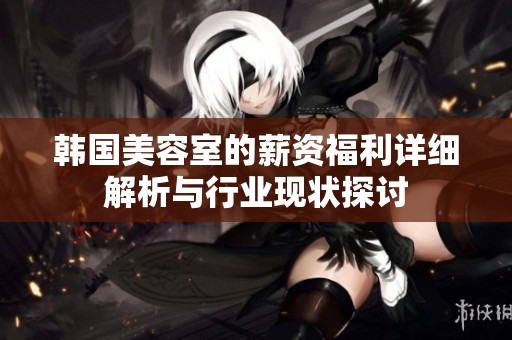 韓國美容室的薪資福利詳細解析與行業現狀探討