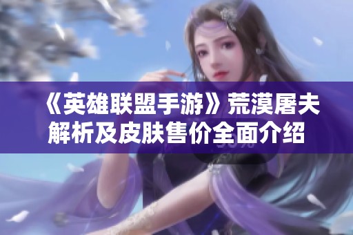 《英雄聯盟手游》荒漠屠夫解析及皮膚售價全面介紹