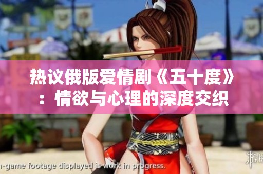 熱議俄版愛情劇《五十度》：情欲與心理的深度交織