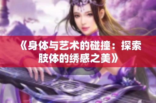 《身體與藝術的碰撞：探索肢體的繡感之美》