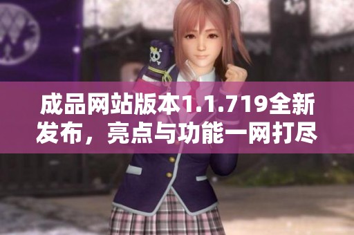 成品網站版本1.1.719全新發布，亮點與功能一網打盡