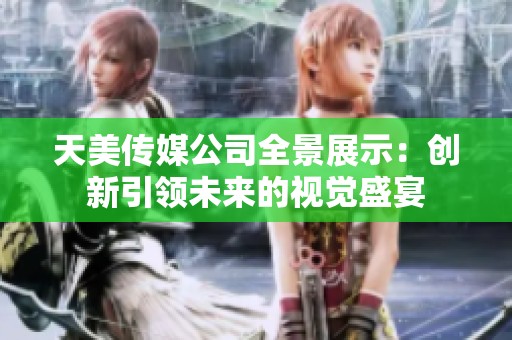 天美傳媒公司全景展示：創新引領未來的視覺盛宴