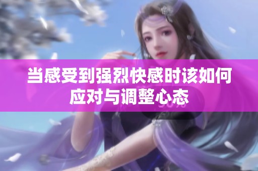 當(dāng)感受到強(qiáng)烈快感時(shí)該如何應(yīng)對(duì)與調(diào)整心態(tài)