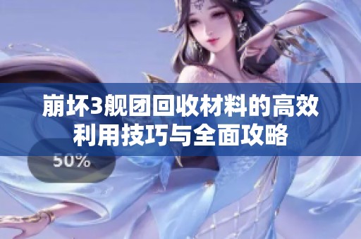崩壞3艦團回收材料的高效利用技巧與全面攻略