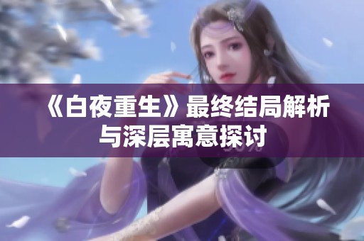 《白夜重生》最終結局解析與深層寓意探討