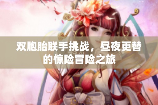 雙胞胎聯手挑戰，晝夜更替的驚險冒險之旅