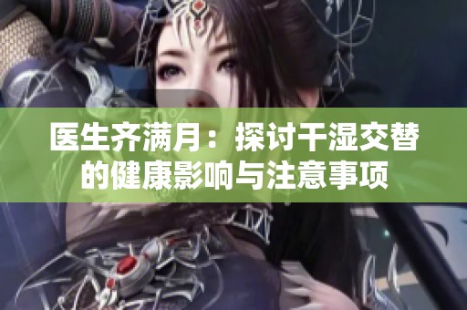 醫生齊滿月：探討干濕交替的健康影響與注意事項