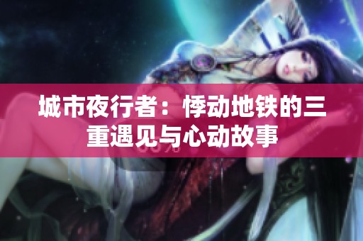城市夜行者：悸動地鐵的三重遇見與心動故事