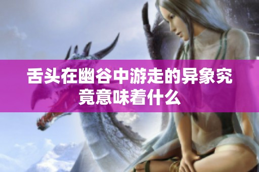 舌頭在幽谷中游走的異象究竟意味著什么