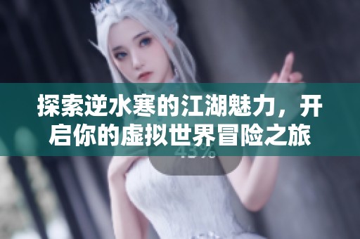 探索逆水寒的江湖魅力，開啟你的虛擬世界冒險之旅
