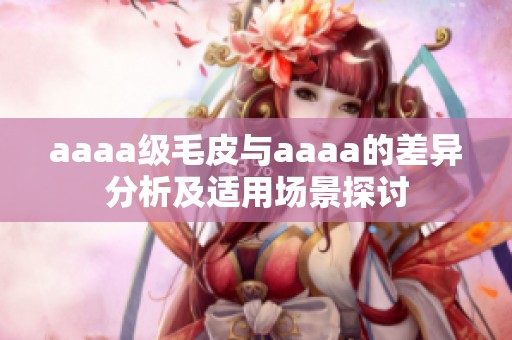 aaaa級(jí)毛皮與aaaa的差異分析及適用場(chǎng)景探討