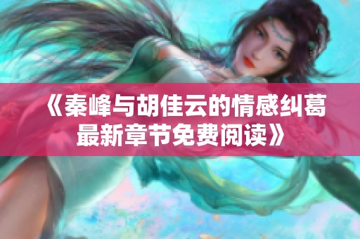 《秦峰與胡佳云的情感糾葛最新章節免費閱讀》