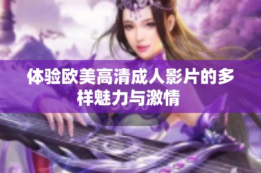 體驗歐美高清成人影片的多樣魅力與激情 