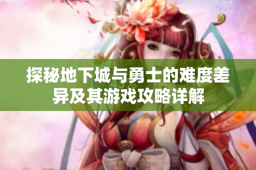 探秘地下城與勇士的難度差異及其游戲攻略詳解