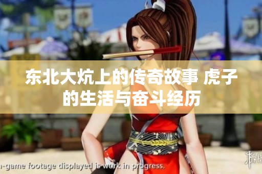 東北大炕上的傳奇故事 虎子的生活與奮斗經(jīng)歷