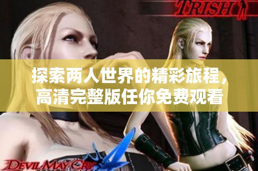 探索兩人世界的精彩旅程，高清完整版任你免費觀看