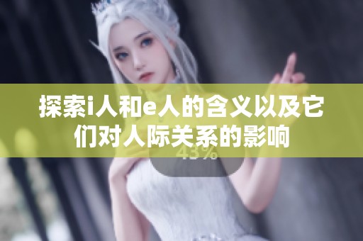 探索i人和e人的含義以及它們對(duì)人際關(guān)系的影響