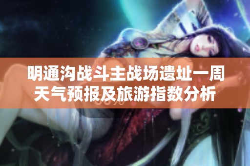 明通溝戰(zhàn)斗主戰(zhàn)場遺址一周天氣預報及旅游指數(shù)分析