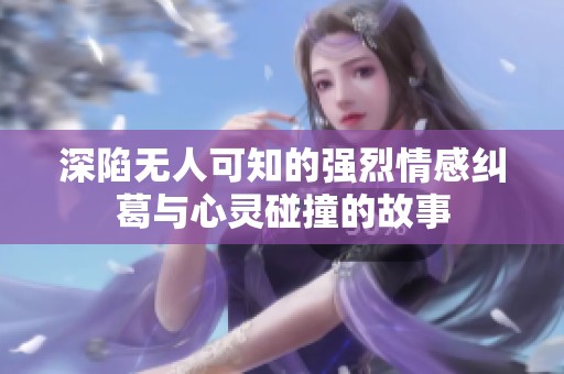 深陷無人可知的強烈情感糾葛與心靈碰撞的故事