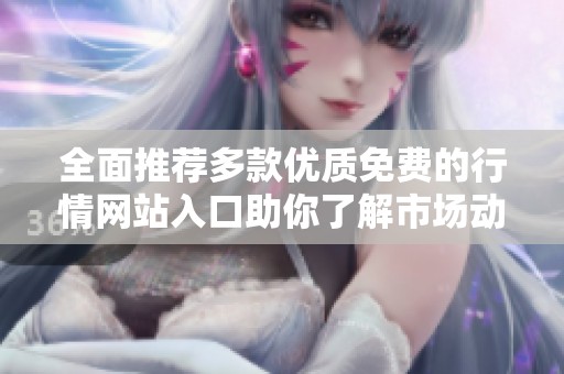 全面推薦多款優質免費的行情網站入口助你了解市場動態