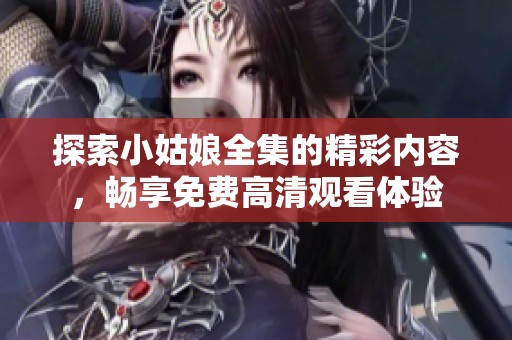 探索小姑娘全集的精彩內容，暢享免費高清觀看體驗