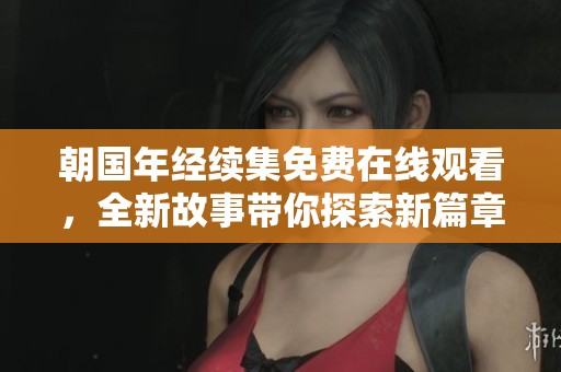 朝國年經續集免費在線觀看，全新故事帶你探索新篇章