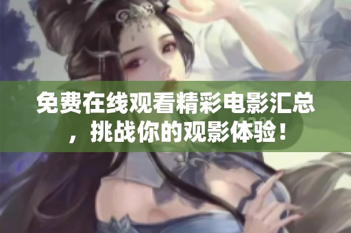 免費在線觀看精彩電影匯總，挑戰(zhàn)你的觀影體驗！