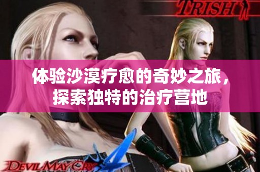 體驗(yàn)沙漠療愈的奇妙之旅，探索獨(dú)特的治療營(yíng)地
