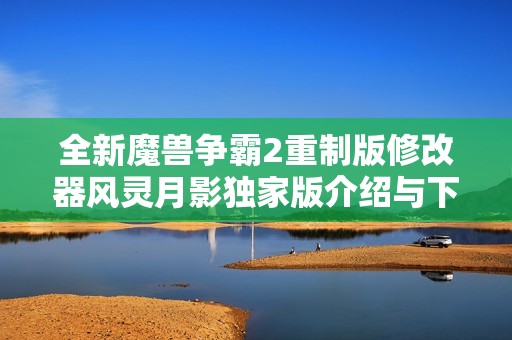 全新魔獸爭(zhēng)霸2重制版修改器風(fēng)靈月影獨(dú)家版介紹與下載指南 全新魔獸爭(zhēng)霸2重制版修改器風(fēng)靈月影獨(dú)家版介紹與下載指南