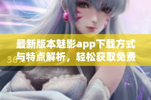 最新版本魅影app下載方式與特點解析，輕松獲取免費版
