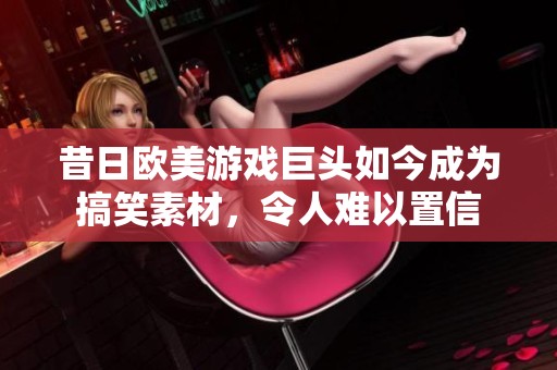 昔日歐美游戲巨頭如今成為搞笑素材，令人難以置信